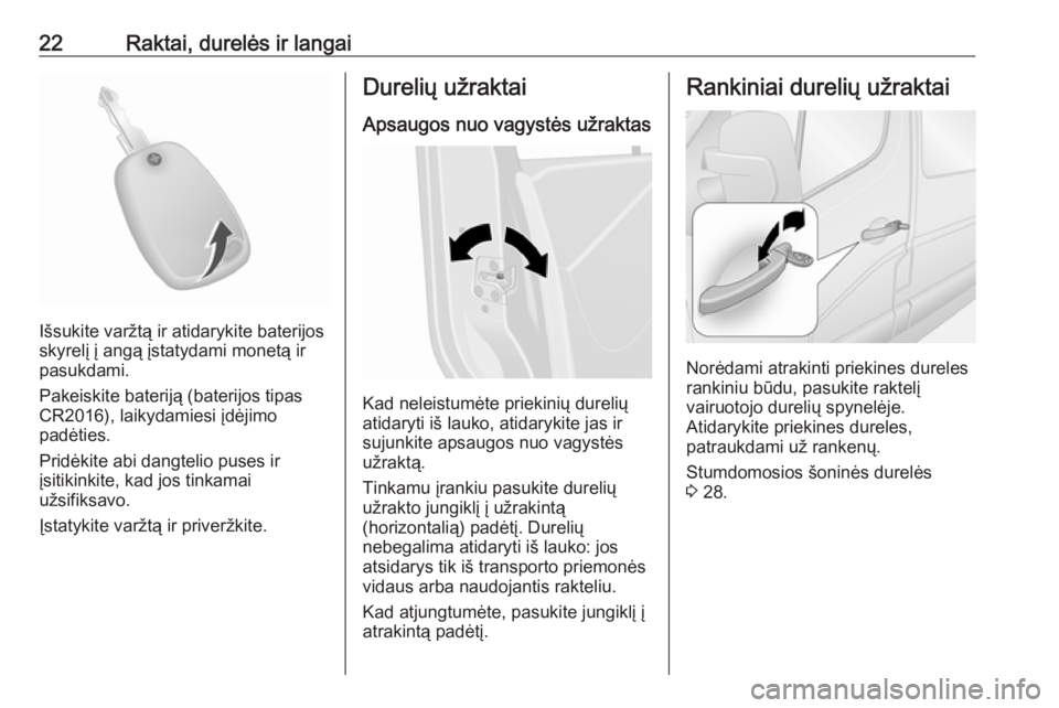 OPEL MOVANO_B 2018  Savininko vadovas (in Lithuanian) 22Raktai, durelės ir langai
Išsukite varžtą ir atidarykite baterijos
skyrelį į angą įstatydami monetą ir
pasukdami.
Pakeiskite bateriją (baterijos tipas CR2016), laikydamiesi įdėjimo
padė
