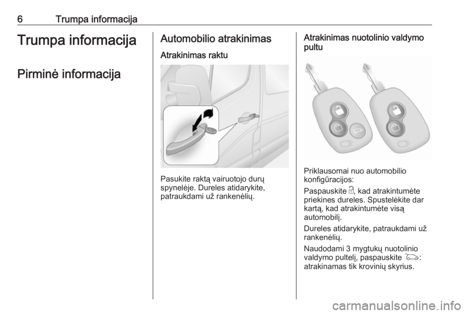 OPEL MOVANO_B 2018  Savininko vadovas (in Lithuanian) 6Trumpa informacijaTrumpa informacijaPirminė informacijaAutomobilio atrakinimas
Atrakinimas raktu
Pasukite raktą vairuotojo durų
spynelėje. Dureles atidarykite,
patraukdami už rankenėlių.
Atrak