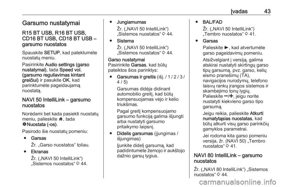 OPEL VIVARO B 2019  Informacijos ir pramogų sistemos vadovas (in Lithuanian) Įvadas43Garsumo nustatymai
R15 BT USB, R16 BT USB,
CD16 BT USB, CD18 BT USB –
garsumo nuostatos
Spauskite  SETUP, kad patektumėte
nuostatų meniu.
Pasirinkite  Audio settings (garso
nustatymai) , 