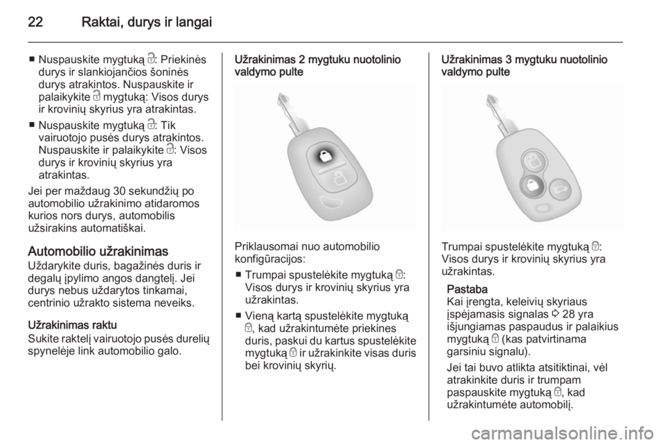 OPEL VIVARO 2014 Savininko vadovas (in Lithuanian) 22Raktai, durys ir langai
■Nuspauskite mygtuką c: Priekinės
durys ir slankiojančios šoninės
durys atrakintos. Nuspauskite ir
palaikykite c mygtuką: Visos durys
ir krovinių skyrius yra atrak OPEL VIVARO 2014 Savininko vadovas (in Lithuanian) 22Raktai, durys ir langai
■Nuspauskite mygtuką c: Priekinės
durys ir slankiojančios šoninės
durys atrakintos. Nuspauskite ir
palaikykite c mygtuką: Visos durys
ir krovinių skyrius yra atrak