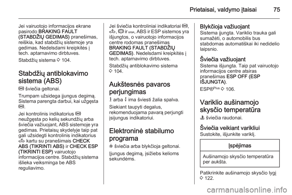 OPEL VIVARO 2014  Savininko vadovas (in Lithuanian) Prietaisai, valdymo įtaisai75
Jei vairuotojo informacijos ekrane
pasirodo  BRAKING FAULT
(STABDŽIŲ GEDIMAS)  pranešimas,
reiškia, kad stabdžių sistemoje yra
gedimas. Nedelsdami kreipkitės į
t