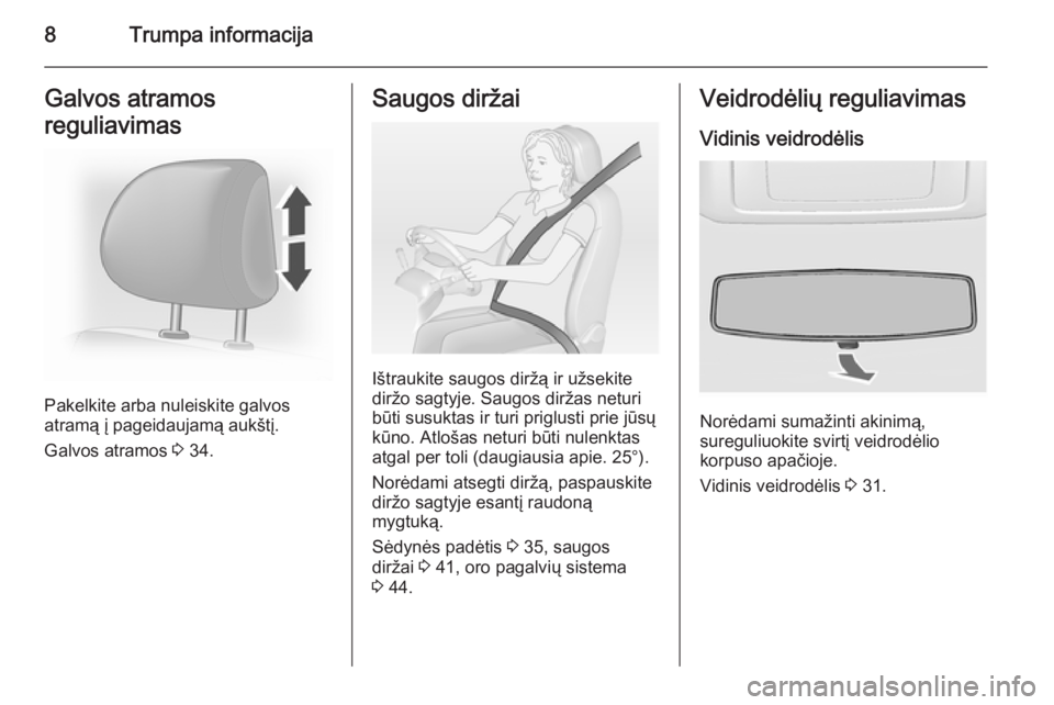 OPEL VIVARO 2014  Savininko vadovas (in Lithuanian) 8Trumpa informacijaGalvos atramos
reguliavimas
Pakelkite arba nuleiskite galvos
atramą į pageidaujamą aukštį.
Galvos atramos  3 34.
Saugos diržai
Ištraukite saugos diržą ir užsekite
diržo s