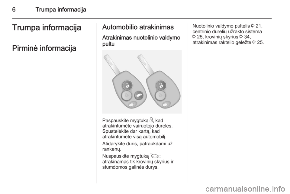 OPEL VIVARO B 2015.5  Savininko vadovas (in Lithuanian) 6Trumpa informacijaTrumpa informacijaPirminė informacijaAutomobilio atrakinimas Atrakinimas nuotolinio valdymopultu
Paspauskite mygtuką  c, kad
atrakintumėte vairuotojo dureles.
Spustelėkite dar k
