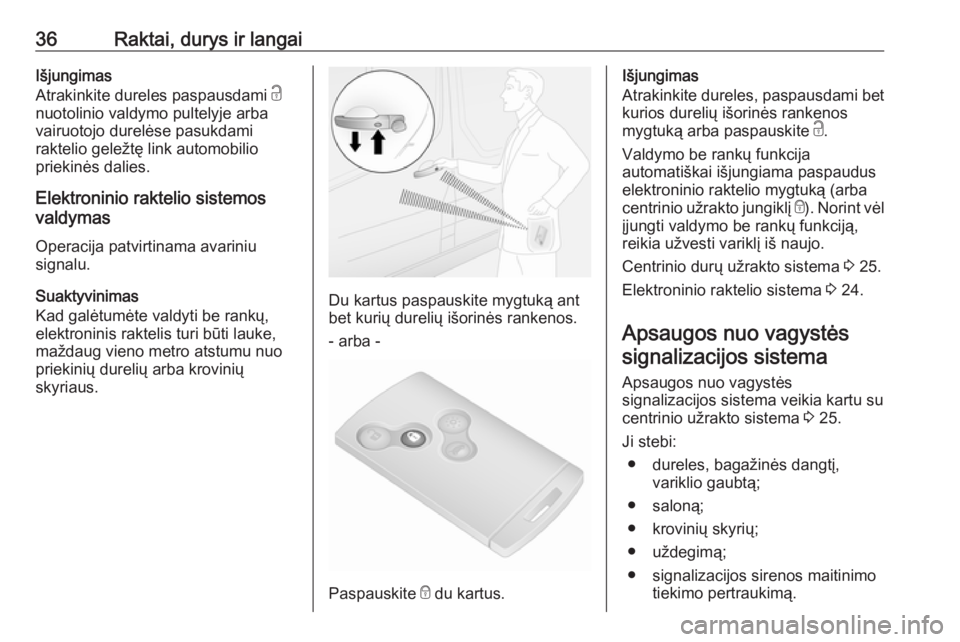 OPEL VIVARO B 2016  Savininko vadovas (in Lithuanian) 36Raktai, durys ir langaiIšjungimas
Atrakinkite dureles paspausdami  c
nuotolinio valdymo pultelyje arba
vairuotojo durelėse pasukdami
raktelio geležtę link automobilio
priekinės dalies.
Elektron