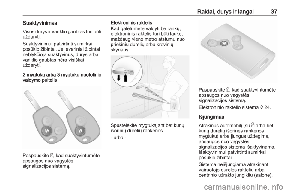 OPEL VIVARO B 2016  Savininko vadovas (in Lithuanian) Raktai, durys ir langai37SuaktyvinimasVisos durys ir variklio gaubtas turi būti uždaryti.
Suaktyvinimui patvirtinti sumirksi
posūkio žibintai. Jei avariniai žibintai
neblykčioja suaktyvinus, dur