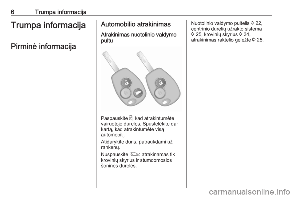 OPEL VIVARO B 2016  Savininko vadovas (in Lithuanian) 6Trumpa informacijaTrumpa informacijaPirminė informacijaAutomobilio atrakinimas
Atrakinimas nuotolinio valdymo
pultu
Paspauskite  c, kad atrakintumėte
vairuotojo dureles. Spustelėkite dar
kartą, k