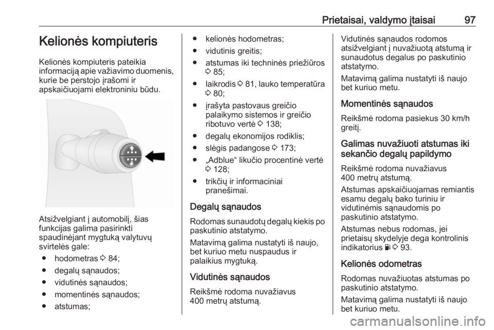 OPEL VIVARO B 2016  Savininko vadovas (in Lithuanian) Prietaisai, valdymo įtaisai97Kelionės kompiuteris
Kelionės kompiuteris pateikia
informaciją apie važiavimo duomenis, kurie be perstojo įrašomi ir
apskaičiuojami elektroniniu būdu.
Atsižvelgi