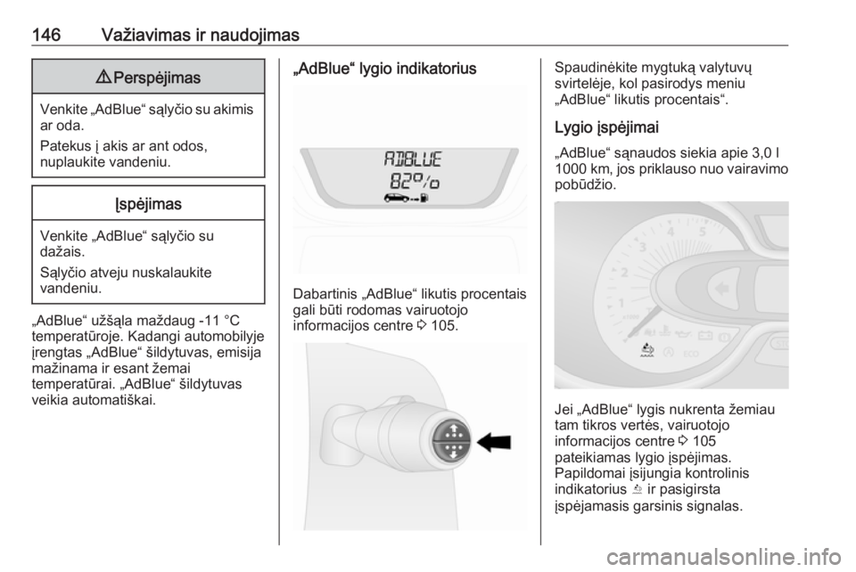 OPEL VIVARO B 2017.5  Savininko vadovas (in Lithuanian) 146Važiavimas ir naudojimas9Perspėjimas
Venkite „AdBlue“ sąlyčio su akimis
ar oda.
Patekus į akis ar ant odos,
nuplaukite vandeniu.
Įspėjimas
Venkite „AdBlue“ sąlyčio su
dažais.
Sąl