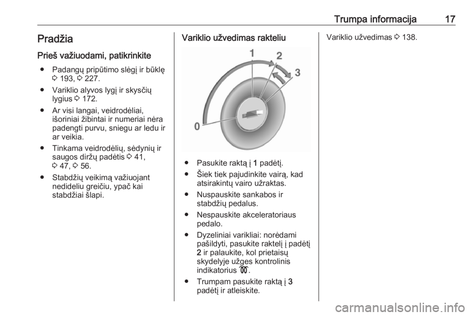 OPEL VIVARO B 2017.5  Savininko vadovas (in Lithuanian) Trumpa informacija17Pradžia
Prieš važiuodami, patikrinkite ● Padangų pripūtimo slėgį ir būklę 3 193,  3 227.
● Variklio alyvos lygį ir skysčių lygius  3 172.
● Ar visi langai, veidro