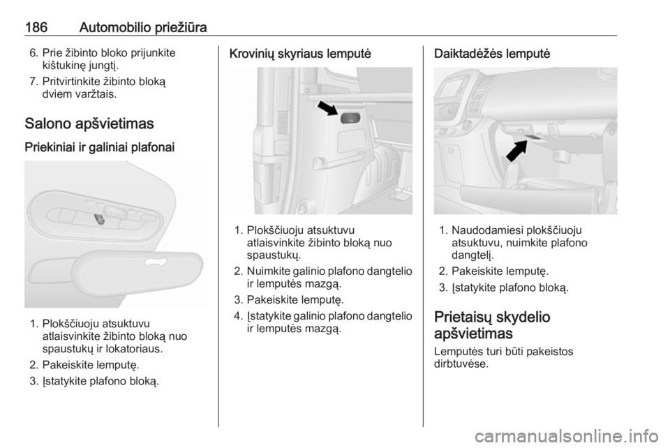 OPEL VIVARO B 2017.5  Savininko vadovas (in Lithuanian) 186Automobilio priežiūra6. Prie žibinto bloko prijunkitekištukinę jungtį.
7. Pritvirtinkite žibinto bloką dviem varžtais.
Salono apšvietimas
Priekiniai ir galiniai plafonai
1. Plokščiuoju 