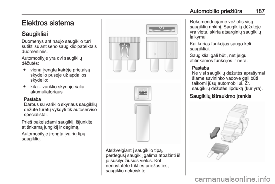 OPEL VIVARO B 2017.5  Savininko vadovas (in Lithuanian) Automobilio priežiūra187Elektros sistema
Saugikliai Duomenys ant naujo saugiklio turi
sutikti su ant seno saugiklio pateiktais duomenimis.
Automobilyje yra dvi saugiklių
dėžutės:
● viena įren