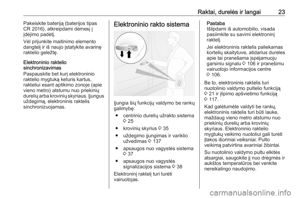 OPEL VIVARO B 2017.5  Savininko vadovas (in Lithuanian) Raktai, durelės ir langai23Pakeiskite bateriją (baterijos tipas
CR 2016), atkreipdami dėmesį į
įdėjimo padėtį.
Vėl prijunkite maitinimo elemento
dangtelį ir iš naujo įstatykite avarinę
r