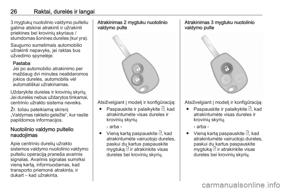 OPEL VIVARO B 2017.5  Savininko vadovas (in Lithuanian) 26Raktai, durelės ir langai3 mygtukų nuotolinio valdymo pulteliugalima atskirai atrakinti ir užrakinti
priekines bei krovinių skyriaus /
stumdomas šonines dureles (kur yra).
Saugumo sumetimais au
