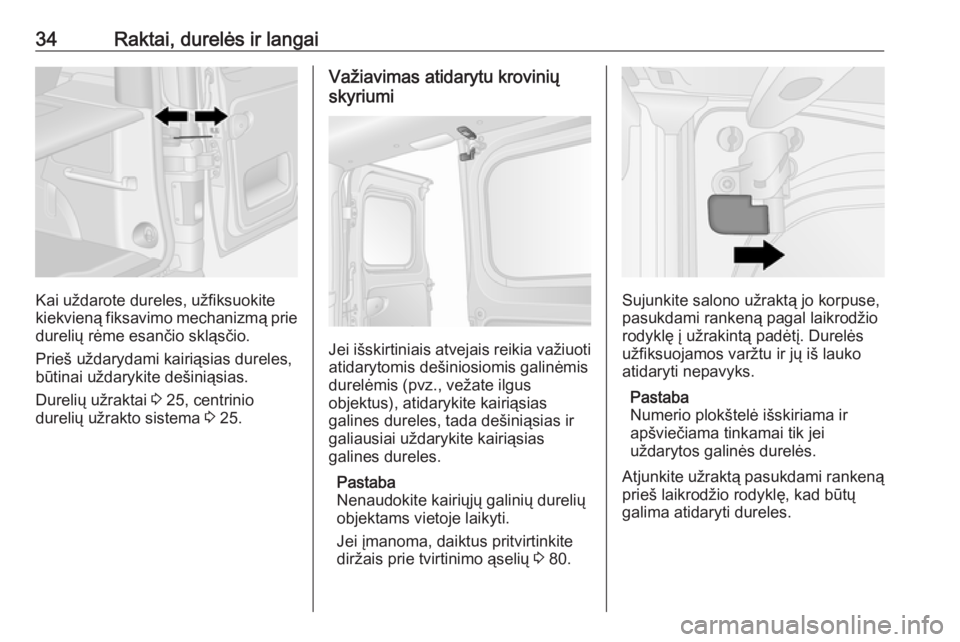 OPEL VIVARO B 2017.5  Savininko vadovas (in Lithuanian) 34Raktai, durelės ir langai
Kai uždarote dureles, užfiksuokite
kiekvieną fiksavimo mechanizmą prie
durelių rėme esančio skląsčio.
Prieš uždarydami kairiąsias dureles,
būtinai uždarykite