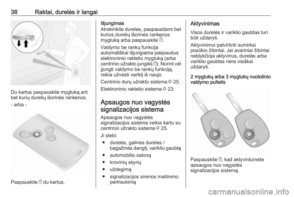 OPEL VIVARO B 2017.5  Savininko vadovas (in Lithuanian) 38Raktai, durelės ir langai
Du kartus paspauskite mygtuką ant
bet kurių durelių išorinės rankenos.
- arba -
Paspauskite  e du kartus.
Išjungimas
Atrakinkite dureles, paspausdami bet
kurios dure