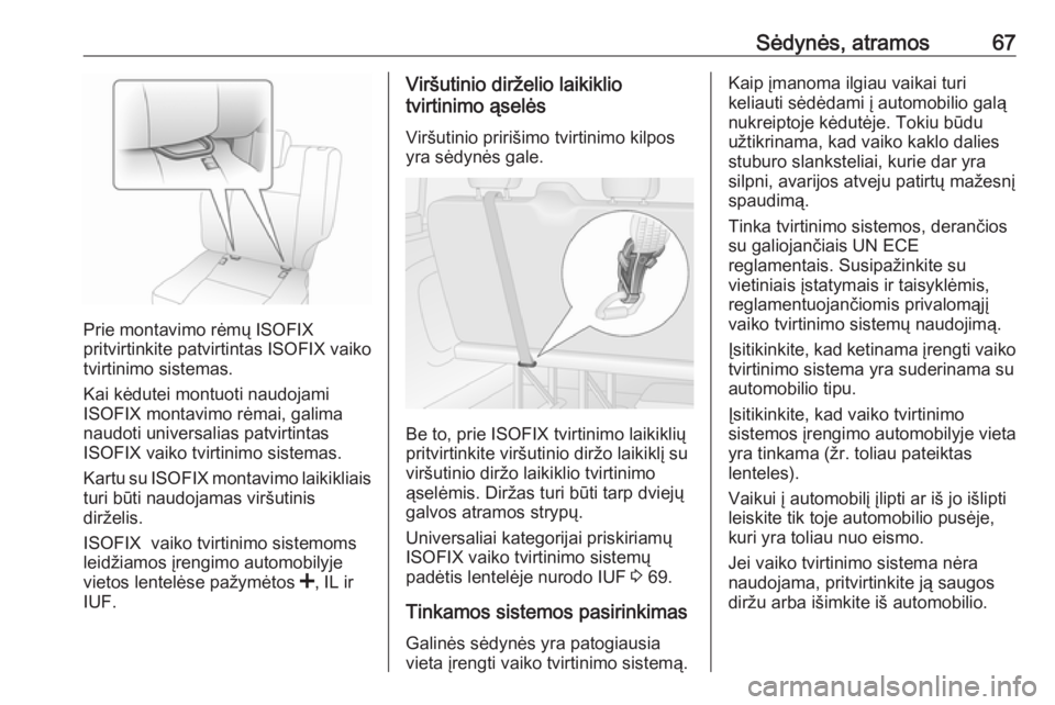 OPEL VIVARO B 2017.5  Savininko vadovas (in Lithuanian) Sėdynės, atramos67
Prie montavimo rėmų ISOFIX
pritvirtinkite patvirtintas ISOFIX vaiko
tvirtinimo sistemas.
Kai kėdutei montuoti naudojami
ISOFIX montavimo rėmai, galima naudoti universalias pat