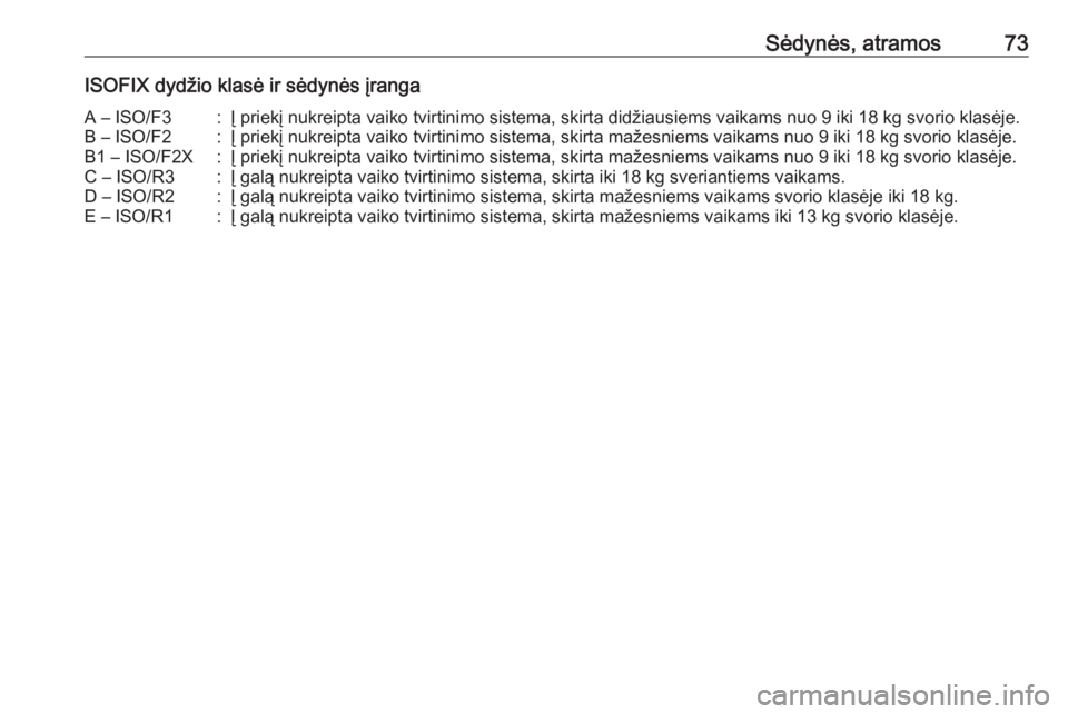 OPEL VIVARO B 2017.5  Savininko vadovas (in Lithuanian) Sėdynės, atramos73ISOFIX dydžio klasė ir sėdynės įrangaA – ISO/F3:Į priekį nukreipta vaiko tvirtinimo sistema, skirta didžiausiems vaikams nuo 9 iki 18 kg svorio klasėje.B – ISO/F2:Į p
