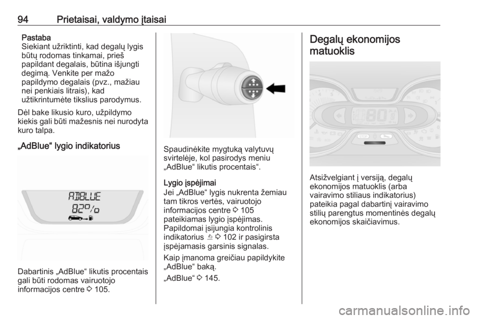 OPEL VIVARO B 2017.5  Savininko vadovas (in Lithuanian) 94Prietaisai, valdymo įtaisaiPastaba
Siekiant užriktinti, kad degalų lygis
būtų rodomas tinkamai, prieš
papildant degalais, būtina išjungti degimą. Venkite per mažo
papildymo degalais (pvz.,