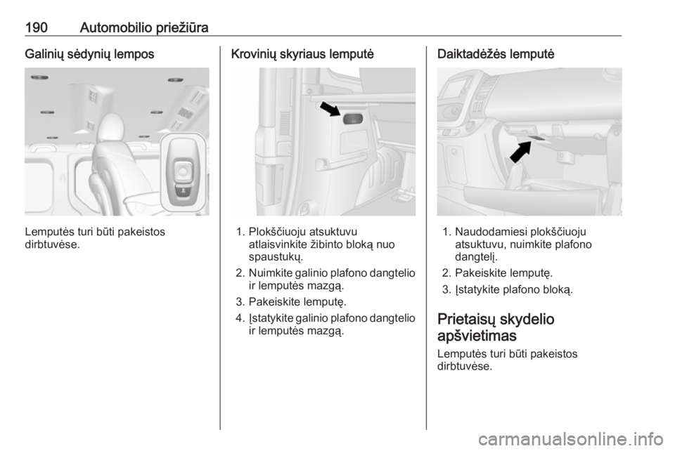 OPEL VIVARO B 2019  Savininko vadovas (in Lithuanian) 190Automobilio priežiūraGalinių sėdynių lempos
Lemputės turi būti pakeistos
dirbtuvėse.
Krovinių skyriaus lemputė
1. Plokščiuoju atsuktuvu atlaisvinkite žibinto bloką nuo
spaustukų.
2. 
