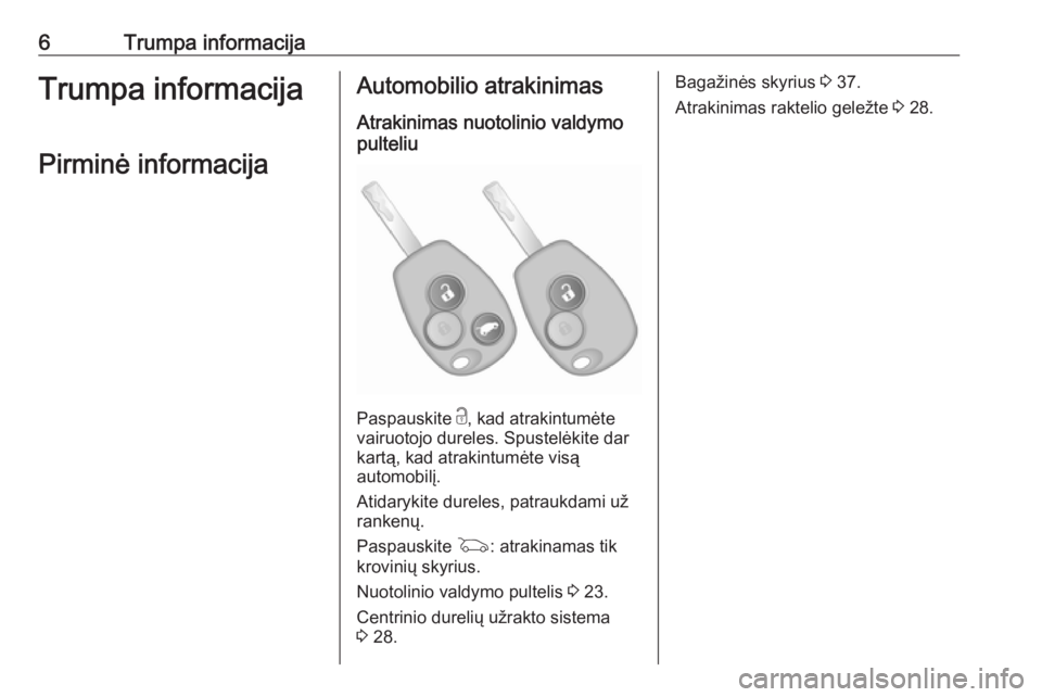 OPEL VIVARO B 2019  Savininko vadovas (in Lithuanian) 6Trumpa informacijaTrumpa informacijaPirminė informacijaAutomobilio atrakinimas
Atrakinimas nuotolinio valdymo
pulteliu
Paspauskite  c, kad atrakintumėte
vairuotojo dureles. Spustelėkite dar
kartą