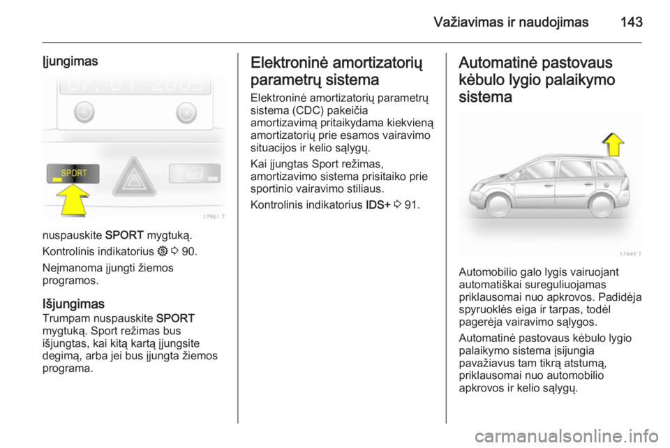 OPEL ZAFIRA B 2014 Savininko vadovas (in Lithuanian) Važiavimas ir naudojimas143
Įjungimas
nuspauskite SPORT mygtuką.
Kontrolinis indikatorius 1 3 90.
Neįmanoma įjungti žiemos
programos.
Išjungimas Trumpam nuspauskite SPORT
mygtuką. Sport re OPEL ZAFIRA B 2014 Savininko vadovas (in Lithuanian) Važiavimas ir naudojimas143
Įjungimas
nuspauskite SPORT mygtuką.
Kontrolinis indikatorius 1 3 90.
Neįmanoma įjungti žiemos
programos.
Išjungimas Trumpam nuspauskite SPORT
mygtuką. Sport re