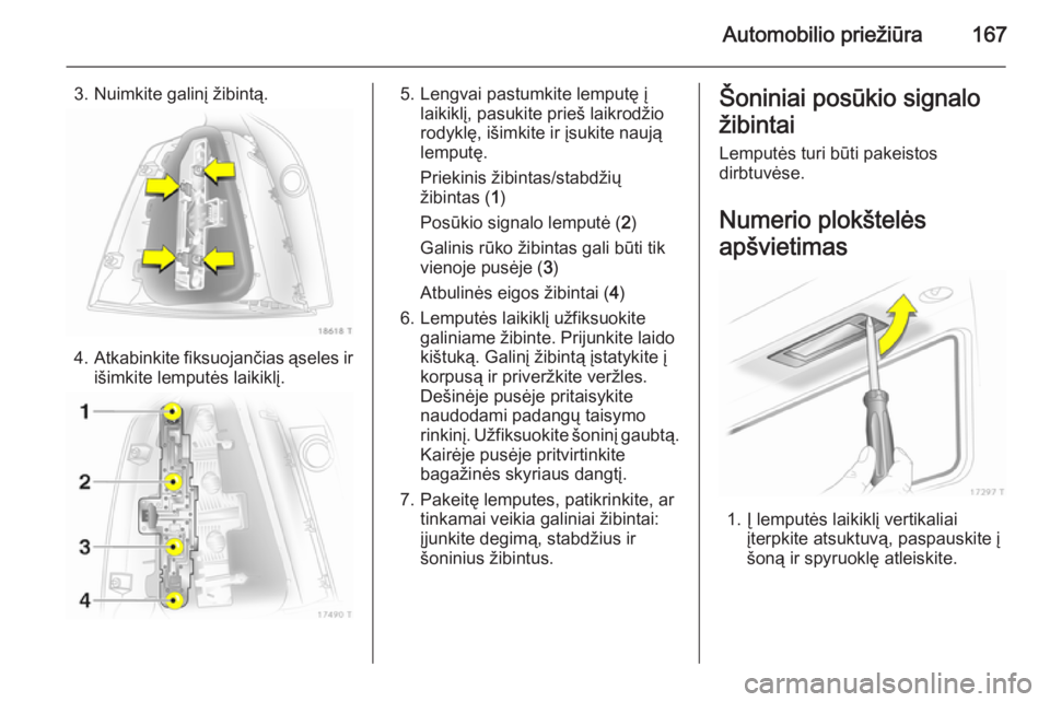 OPEL ZAFIRA B 2014 Savininko vadovas (in Lithuanian) Automobilio priežiūra167
3. Nuimkite galinį žibintą.
4.Atkabinkite fiksuojančias ąseles ir
išimkite lemputės laikiklį.
5. Lengvai pastumkite lemputę į laikiklį, pasukite prieš laikrodži OPEL ZAFIRA B 2014 Savininko vadovas (in Lithuanian) Automobilio priežiūra167
3. Nuimkite galinį žibintą.
4.Atkabinkite fiksuojančias ąseles ir
išimkite lemputės laikiklį.
5. Lengvai pastumkite lemputę į laikiklį, pasukite prieš laikrodži