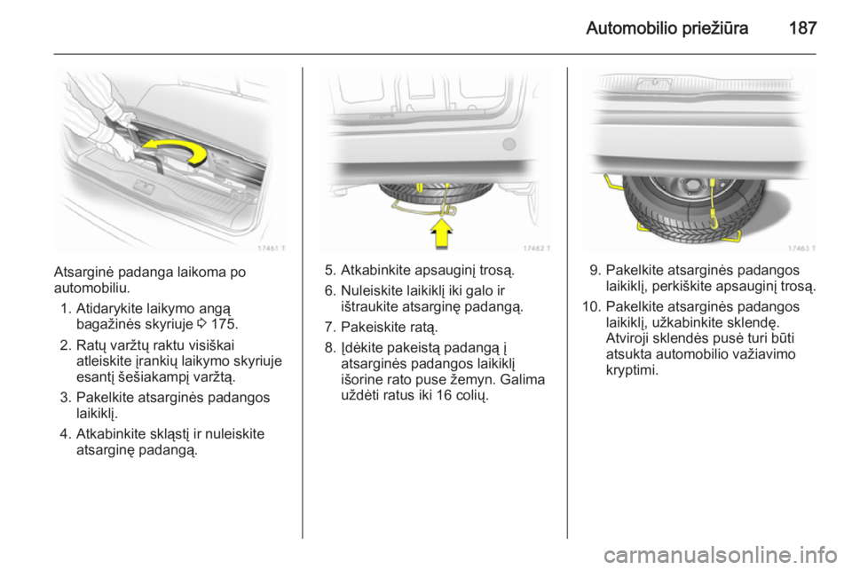 OPEL ZAFIRA B 2014 Savininko vadovas (in Lithuanian) Automobilio priežiūra187
Atsarginė padanga laikoma po
automobiliu.
1. Atidarykite laikymo angą bagažinės skyriuje 3 175.
2. Ratų varžtų raktu visiškai atleiskite įrankių laikymo skyriuje
OPEL ZAFIRA B 2014 Savininko vadovas (in Lithuanian) Automobilio priežiūra187
Atsarginė padanga laikoma po
automobiliu.
1. Atidarykite laikymo angą bagažinės skyriuje 3 175.
2. Ratų varžtų raktu visiškai atleiskite įrankių laikymo skyriuje