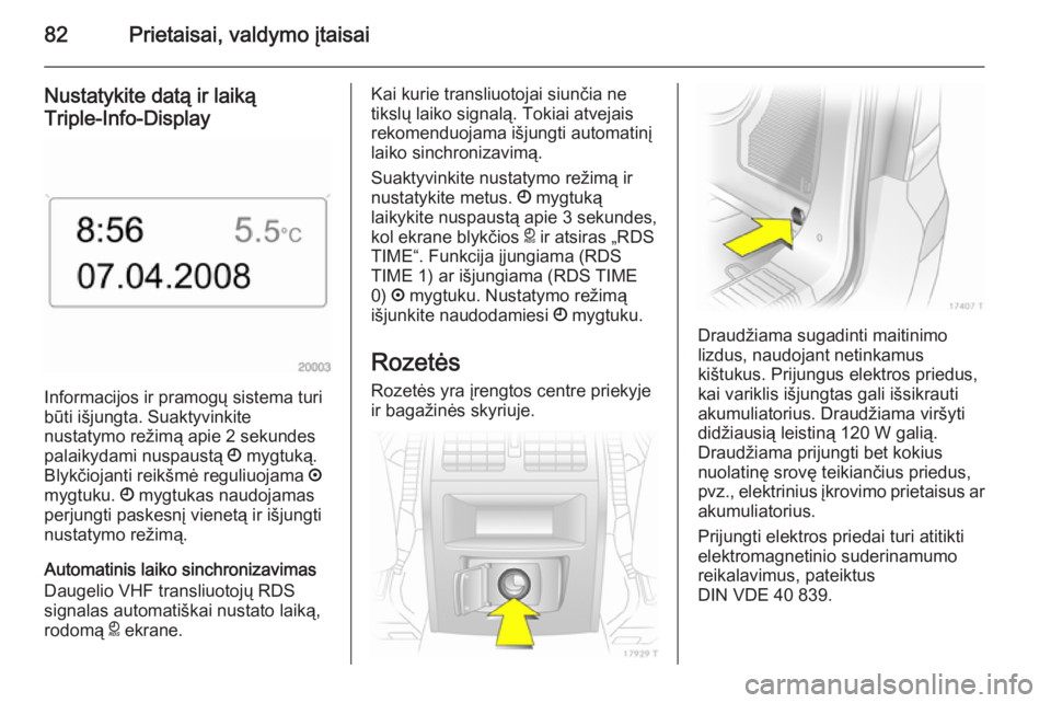OPEL ZAFIRA B 2014 Savininko vadovas (in Lithuanian) 82Prietaisai, valdymo įtaisai
Nustatykite datą ir laiką
Triple-Info-Display
Informacijos ir pramogų sistema turi
būti išjungta. Suaktyvinkite
nustatymo režimą apie 2 sekundes
palaikydami nuspa OPEL ZAFIRA B 2014 Savininko vadovas (in Lithuanian) 82Prietaisai, valdymo įtaisai
Nustatykite datą ir laiką
Triple-Info-Display
Informacijos ir pramogų sistema turi
būti išjungta. Suaktyvinkite
nustatymo režimą apie 2 sekundes
palaikydami nuspa