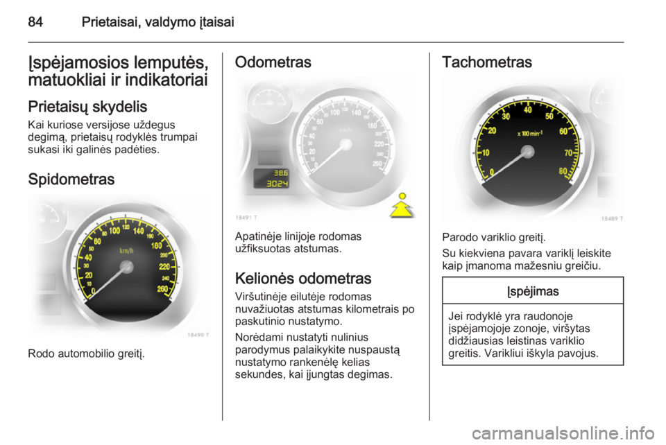 OPEL ZAFIRA B 2014 Savininko vadovas (in Lithuanian) 84Prietaisai, valdymo įtaisaiĮspėjamosios lemputės,
matuokliai ir indikatoriai
Prietaisų skydelis Kai kuriose versijose uždegus
degimą, prietaisų rodyklės trumpai
sukasi iki galinės padėtie OPEL ZAFIRA B 2014 Savininko vadovas (in Lithuanian) 84Prietaisai, valdymo įtaisaiĮspėjamosios lemputės,
matuokliai ir indikatoriai
Prietaisų skydelis Kai kuriose versijose uždegus
degimą, prietaisų rodyklės trumpai
sukasi iki galinės padėtie