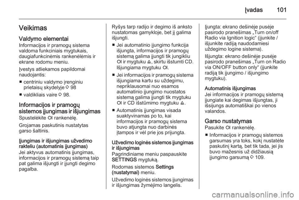 OPEL ZAFIRA B 2014.5 Informacijos ir pramogų sistemos vadovas (in Lithuanian) Įvadas101Veikimas
Valdymo elementai Informacijos ir pramogų sistema
valdoma funkciniais mygtukais,
daugiafunkcinėmis rankenėlėmis ir
ekrane rodomu meniu.
Įvestys atliekamos papildomai
naudojanti OPEL ZAFIRA B 2014.5 Informacijos ir pramogų sistemos vadovas (in Lithuanian) Įvadas101Veikimas
Valdymo elementai Informacijos ir pramogų sistema
valdoma funkciniais mygtukais,
daugiafunkcinėmis rankenėlėmis ir
ekrane rodomu meniu.
Įvestys atliekamos papildomai
naudojanti