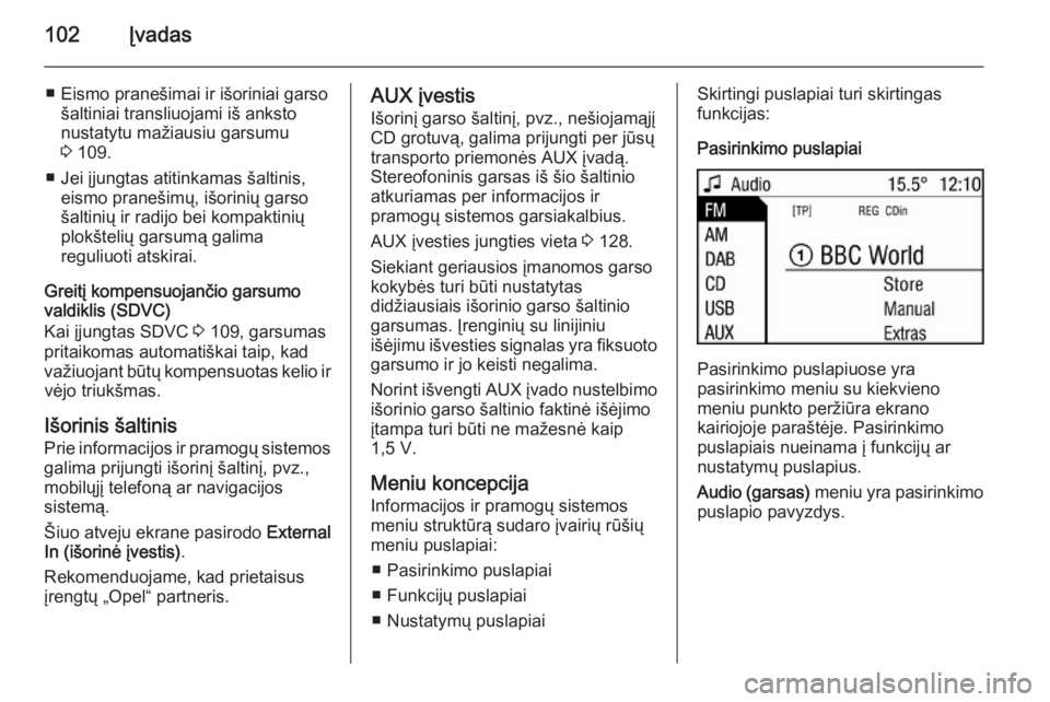 OPEL ZAFIRA B 2014.5  Informacijos ir pramogų sistemos vadovas (in Lithuanian) 102Įvadas
■ Eismo pranešimai ir išoriniai garsošaltiniai transliuojami iš anksto
nustatytu mažiausiu garsumu
3  109.
■ Jei įjungtas atitinkamas šaltinis, eismo pranešimų, išorinių gars