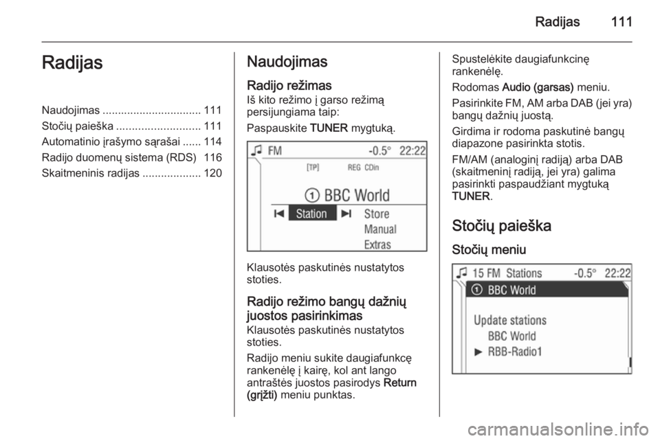 OPEL ZAFIRA B 2014.5  Informacijos ir pramogų sistemos vadovas (in Lithuanian) Radijas111RadijasNaudojimas................................ 111
Stočių paieška ........................... 111
Automatinio įrašymo sąrašai ...... 114
Radijo duomenų sistema (RDS) 116
Skaitmeni