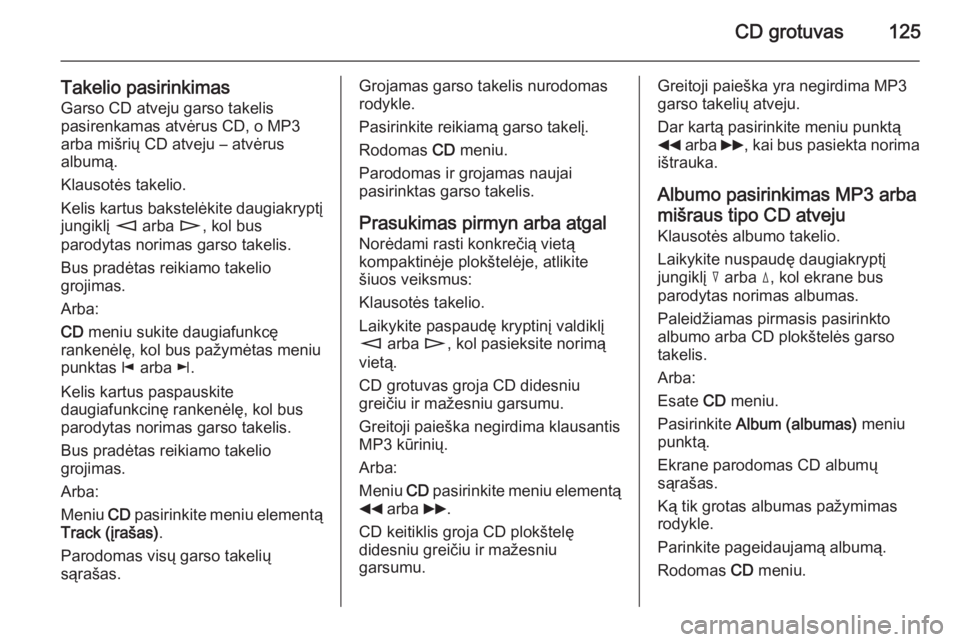 OPEL ZAFIRA B 2014.5 Informacijos ir pramogų sistemos vadovas (in Lithuanian) CD grotuvas125
Takelio pasirinkimasGarso CD atveju garso takelis
pasirenkamas atvėrus CD, o MP3
arba mišrių CD atveju – atvėrus
albumą.
Klausotės takelio.
Kelis kartus bakstelėkite daugiakryp OPEL ZAFIRA B 2014.5 Informacijos ir pramogų sistemos vadovas (in Lithuanian) CD grotuvas125
Takelio pasirinkimasGarso CD atveju garso takelis
pasirenkamas atvėrus CD, o MP3
arba mišrių CD atveju – atvėrus
albumą.
Klausotės takelio.
Kelis kartus bakstelėkite daugiakryp