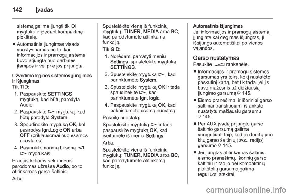 OPEL ZAFIRA B 2014.5  Informacijos ir pramogų sistemos vadovas (in Lithuanian) 142Įvadas
sistemą galima įjungti tik e
mygtuku ir įdedant kompaktinę plokštelę.
■ Automatinis įjungimas visada suaktyvinamas po to, kai
informacijos ir pramogų sistema
buvo atjungta nuo dar