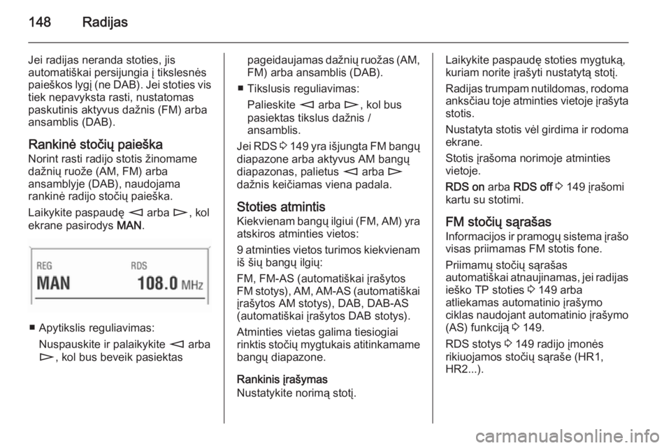 OPEL ZAFIRA B 2014.5 Informacijos ir pramogų sistemos vadovas (in Lithuanian) 148Radijas
Jei radijas neranda stoties, jis
automatiškai persijungia į tikslesnės
paieškos lygį (ne DAB). Jei stoties vis
tiek nepavyksta rasti, nustatomas
paskutinis aktyvus dažnis (FM) arba
an OPEL ZAFIRA B 2014.5 Informacijos ir pramogų sistemos vadovas (in Lithuanian) 148Radijas
Jei radijas neranda stoties, jis
automatiškai persijungia į tikslesnės
paieškos lygį (ne DAB). Jei stoties vis
tiek nepavyksta rasti, nustatomas
paskutinis aktyvus dažnis (FM) arba
an