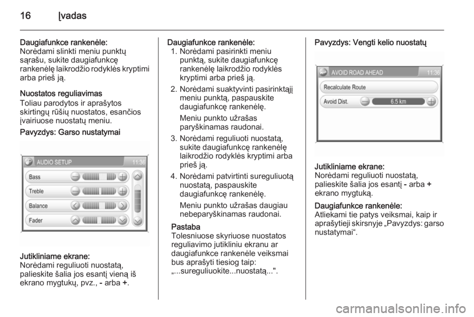 OPEL ZAFIRA B 2014.5  Informacijos ir pramogų sistemos vadovas (in Lithuanian) 16Įvadas
Daugiafunkce rankenėle:Norėdami slinkti meniu punktų
sąrašu, sukite daugiafunkcę
rankenėlę laikrodžio rodyklės kryptimi arba prieš ją.
Nuostatos reguliavimas
Toliau parodytos ir 