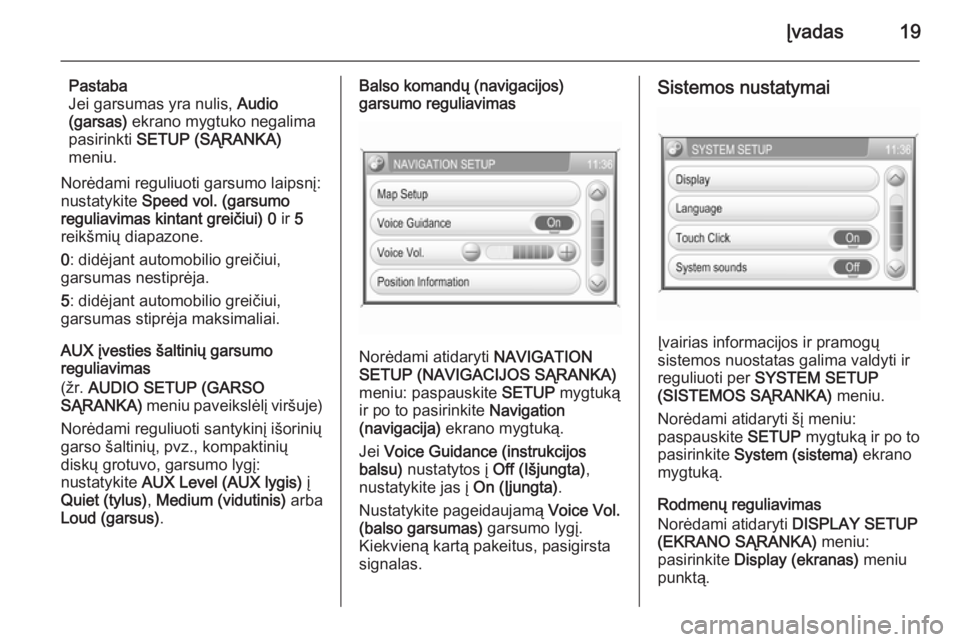 OPEL ZAFIRA B 2014.5  Informacijos ir pramogų sistemos vadovas (in Lithuanian) Įvadas19
Pastaba
Jei garsumas yra nulis,  Audio
(garsas)  ekrano mygtuko negalima
pasirinkti  SETUP (SĄRANKA)
meniu.
Norėdami reguliuoti garsumo laipsnį:
nustatykite  Speed vol. (garsumo
reguliavi