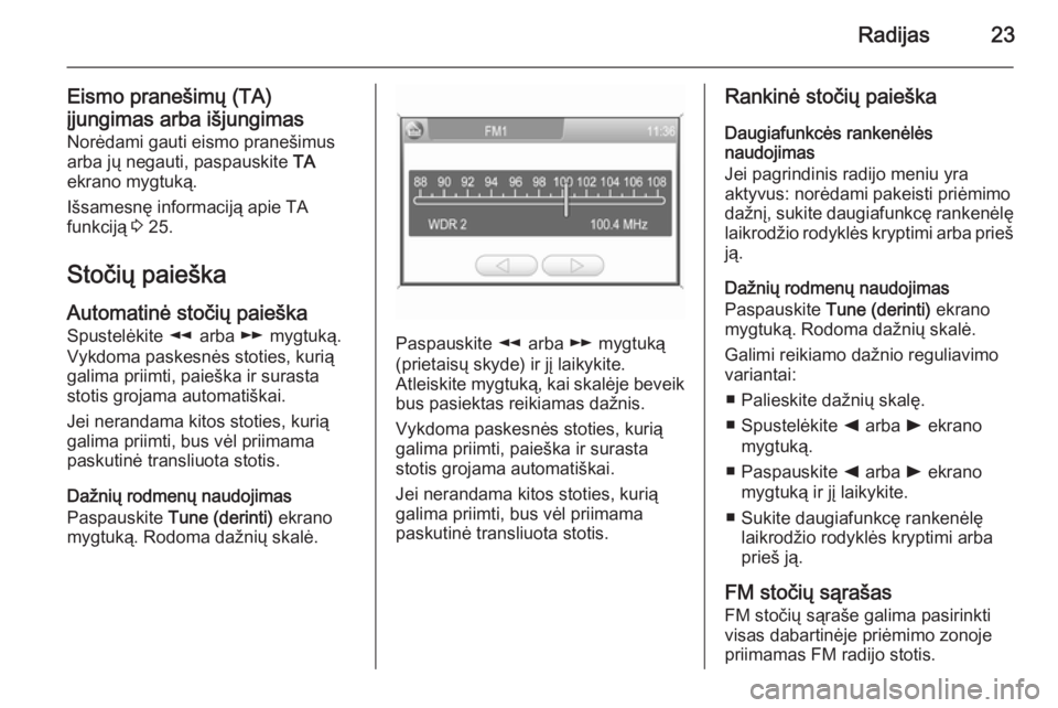 OPEL ZAFIRA B 2014.5  Informacijos ir pramogų sistemos vadovas (in Lithuanian) Radijas23
Eismo pranešimų (TA)įjungimas arba išjungimas Norėdami gauti eismo pranešimus
arba jų negauti, paspauskite  TA
ekrano mygtuką.
Išsamesnę informaciją apie TA
funkciją  3 25.
Stoč