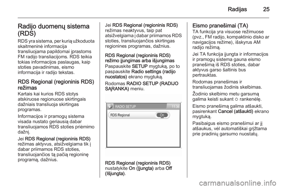 OPEL ZAFIRA B 2014.5  Informacijos ir pramogų sistemos vadovas (in Lithuanian) Radijas25Radijo duomenų sistema
(RDS)
RDS yra sistema, per kurią užkoduota skaitmeninė informacija
transliuojama papildomai įprastoms FM radijo transliacijoms. RDS teikiatokias informacijos pasla