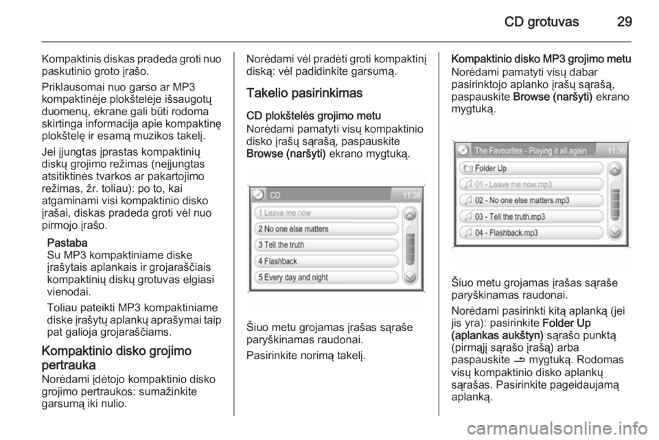 OPEL ZAFIRA B 2014.5  Informacijos ir pramogų sistemos vadovas (in Lithuanian) CD grotuvas29
Kompaktinis diskas pradeda groti nuo
paskutinio groto įrašo.
Priklausomai nuo garso ar MP3
kompaktinėje plokštelėje išsaugotų
duomenų, ekrane gali būti rodoma
skirtinga informac