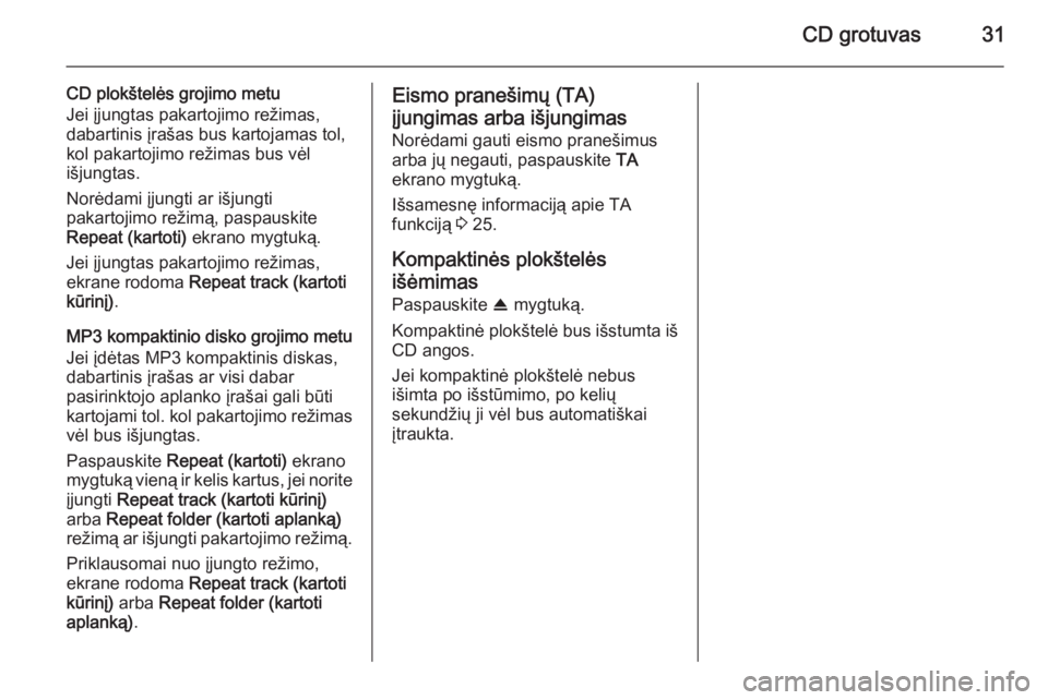 OPEL ZAFIRA B 2014.5  Informacijos ir pramogų sistemos vadovas (in Lithuanian) CD grotuvas31
CD plokštelės grojimo metu
Jei įjungtas pakartojimo režimas,
dabartinis įrašas bus kartojamas tol,
kol pakartojimo režimas bus vėl
išjungtas.
Norėdami įjungti ar išjungti
pak