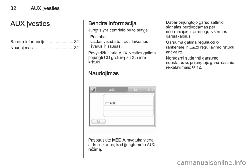 OPEL ZAFIRA B 2014.5  Informacijos ir pramogų sistemos vadovas (in Lithuanian) 32AUX įvestiesAUX įvestiesBendra informacija.......................32
Naudojimas .................................. 32Bendra informacija
Jungtis yra centrinio pulto srityje.
Pastaba
Lizdas visada tu