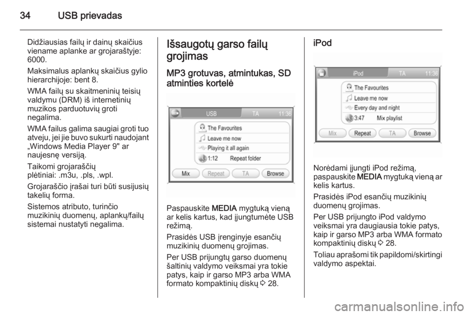 OPEL ZAFIRA B 2014.5  Informacijos ir pramogų sistemos vadovas (in Lithuanian) 34USB prievadas
Didžiausias failų ir dainų skaičius
viename aplanke ar grojaraštyje:
6000.
Maksimalus aplankų skaičius gylio
hierarchijoje: bent 8.
WMA failų su skaitmeninių teisių
valdymu (