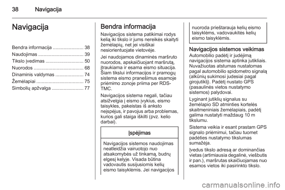 OPEL ZAFIRA B 2014.5  Informacijos ir pramogų sistemos vadovas (in Lithuanian) 38NavigacijaNavigacijaBendra informacija.......................38
Naudojimas .................................. 39
Tikslo įvedimas ............................ 50
Nuorodos ...........................
