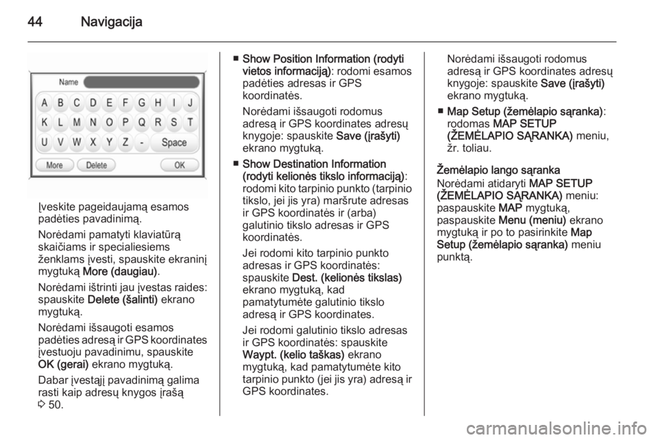 OPEL ZAFIRA B 2014.5  Informacijos ir pramogų sistemos vadovas (in Lithuanian) 44Navigacija
Įveskite pageidaujamą esamos
padėties pavadinimą.
Norėdami pamatyti klaviatūrą
skaičiams ir specialiesiems
ženklams įvesti, spauskite ekraninį
mygtuką  More (daugiau) .
Norėd