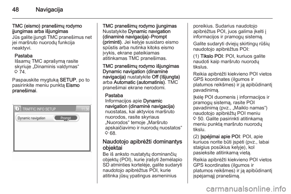 OPEL ZAFIRA B 2014.5  Informacijos ir pramogų sistemos vadovas (in Lithuanian) 48Navigacija
TMC (eismo) pranešimų rodymo
įjungimas arba išjungimas
Jūs galite įjungti TMC pranešimus net jei maršruto nuorodų funkcija
neaktyvi.
Pastaba
Išsamų TMC aprašymą rasite
skyriu