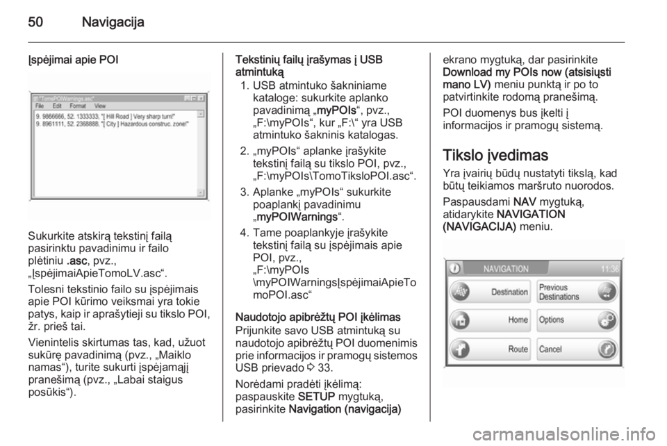 OPEL ZAFIRA B 2014.5  Informacijos ir pramogų sistemos vadovas (in Lithuanian) 50Navigacija
Įspėjimai apie POI
Sukurkite atskirą tekstinį failą
pasirinktu pavadinimu ir failo
plėtiniu  .asc, pvz.,
„ĮspėjimaiApieTomoLV.asc“.
Tolesni tekstinio failo su įspėjimais
api