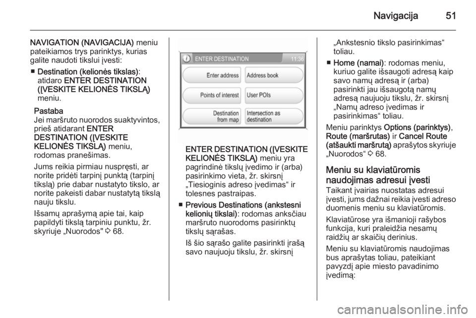OPEL ZAFIRA B 2014.5  Informacijos ir pramogų sistemos vadovas (in Lithuanian) Navigacija51
NAVIGATION (NAVIGACIJA) meniu
pateikiamos trys parinktys, kurias galite naudoti tikslui įvesti:
■ Destination (kelionės tikslas) :
atidaro  ENTER DESTINATION
(ĮVESKITE KELIONĖS TIKS