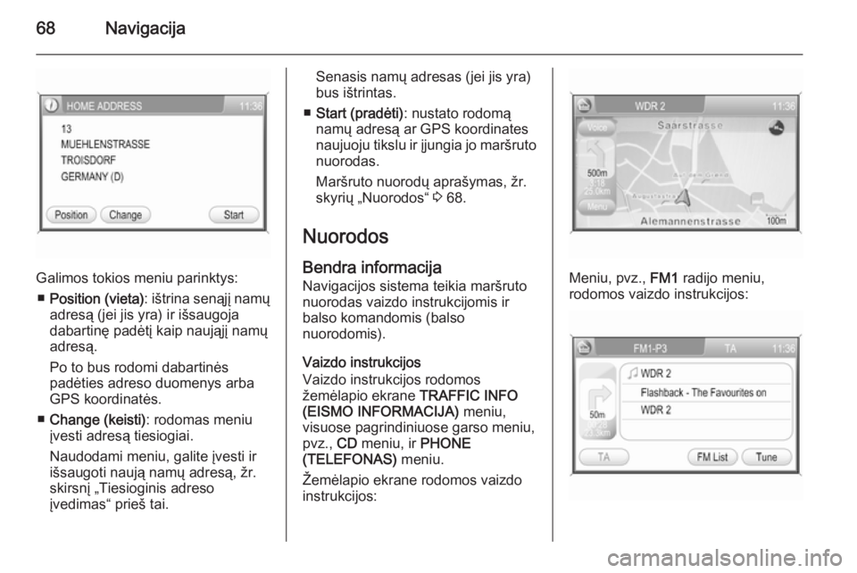 OPEL ZAFIRA B 2014.5  Informacijos ir pramogų sistemos vadovas (in Lithuanian) 68Navigacija
Galimos tokios meniu parinktys:■ Position (vieta) : ištrina senąjį namų
adresą (jei jis yra) ir išsaugoja
dabartinę padėtį kaip naująjį namų adresą.
Po to bus rodomi dabart