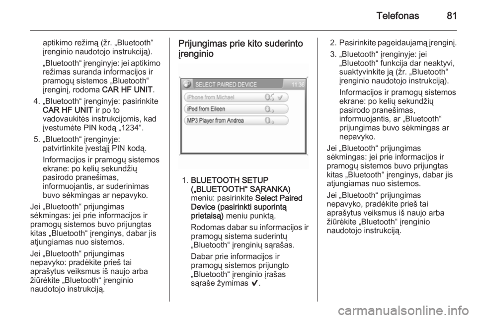 OPEL ZAFIRA B 2014.5  Informacijos ir pramogų sistemos vadovas (in Lithuanian) Telefonas81
aptikimo režimą (žr. „Bluetooth“
įrenginio naudotojo instrukciją).
„Bluetooth“ įrenginyje: jei aptikimo
režimas suranda informacijos ir
pramogų sistemos „Bluetooth“
įr